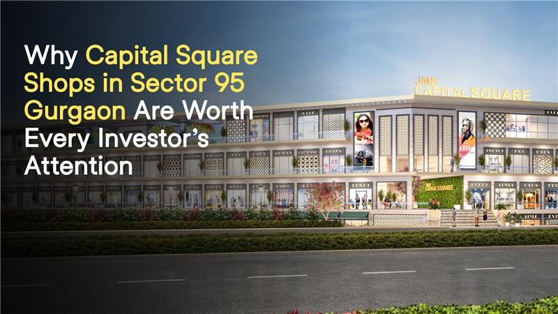 Why Capital Square Shops in Sector 95 Gurgaon Are Worth Every Investor’s Attention
