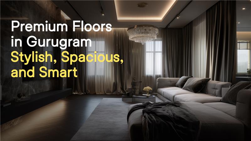 Premium Floors in Gurugram: Stylish, Spacious, and Smart