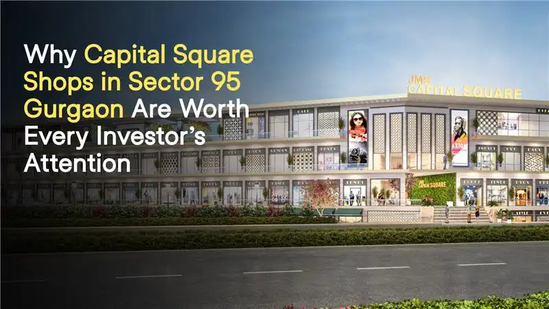 Why Capital Square Shops in Sector 95 Gurgaon Are Worth Every Investor’s Attention